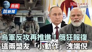自由說新聞》烏軍反攻再推進！俄狂報復卻遭「兩盟友小動作」惡搞？