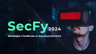 SecFy 2024 - Estratégias e Tendências  na Seguranca Eletrônica