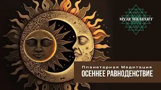 Планетарная Медитация Осеннего Равноденствия. Практика балансировки, очищения, изобилия. Празднуем!