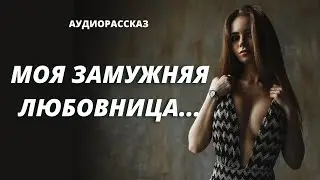 МОЯ ЗАМУЖНЯЯ ЛЮБОВНИЦА | ИСТОРИИ ИЗМЕН | АУДИОРАССКАЗ