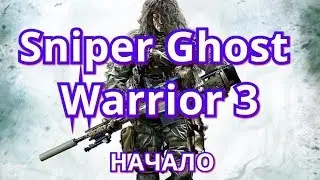 Sniper Ghost Warrior 3 #1 Начало