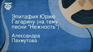 Александра Пахмутова. Эпитафия Юрию Гагарину (на тему песни 