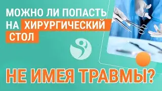 🙅‍♀️ Можно ли попасть на хирургический стол не имея травмы?