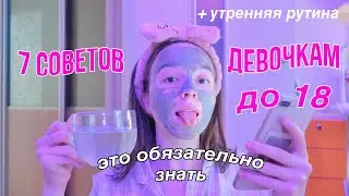 7 СОВЕТОВ ДЕВОЧКАМ ДО 18  + моя утренняя рутина