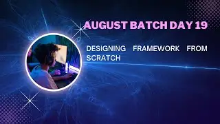 August Batch Day 19 -  Designing Framework From Scratch (To Be Continued)
