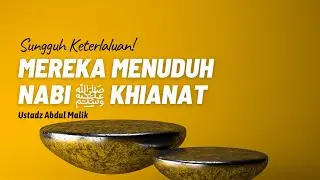 Mereka Menuduh Nabi ﷺ Khianat - Ustadz Abdul Malik