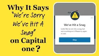 Why It Says “We’re Sorry We’ve Hit A Snag” on Capital one