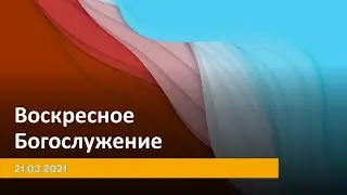 ВОСКРЕСНОЕ БОГОСЛУЖЕНИЕ 21.03.2021
