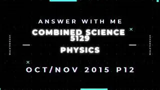 Answer with me - Combined Science 5129 Physics paper 12 October/November 2015 (2015/W/12)