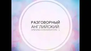 Разговорный английский: opening conversation - 1