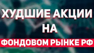 Самые ХУДШИЕ акции на Российском Фондовом рынке. Кто и почему?
