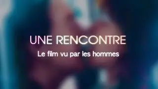 Une Rencontre - Le film vu par les hommes