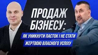 Продаж бізнесу: як уникнути пасток і не стати жертвою власного успіху!