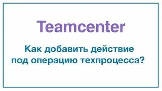 Как добавить действие под операцию техпроцесса в Teamcenter?