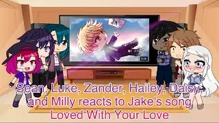 Sean, Luke, Zander, Hailey, Daisy, and Milly reacts to Jake’s song Loved With Your Love