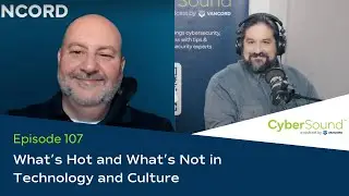 What's Hot and What's Not in Technology and Culture | CyberSound™ Podcast by Vancord 2024 | Ep. 107