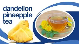 CAN Dandelion and Pineapple TEA Really Improve Your Health?