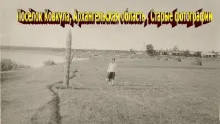 Посёлок Ковкула, Архангельская область , Старые фотографии 2024