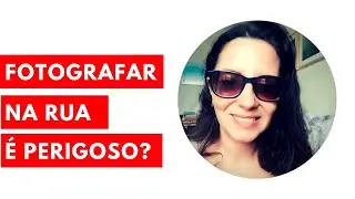Fotografar na rua é perigoso?