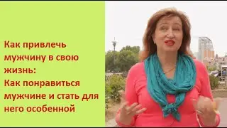 Как привлечь мужчину в свою жизнь:  Как понравиться мужчине и стать для него особенной