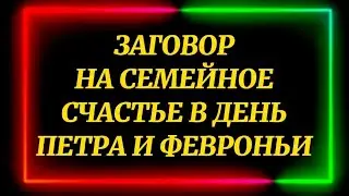 271.ЗАГОВОР НА СЕМЕЙНОЕ СЧАСТЬЕ В ДЕНЬ ПЕТРА И ФЕВРОНЬИ
