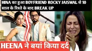 hina khan का हुआ boyfriend rocky jaiswal से 10 साल के रिश्ते के बाद break up heena ने बयां किया दर्द