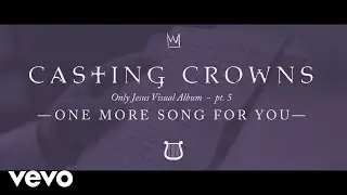 Casting Crowns - One More Song for You, Only Jesus Visual Album: Part 5