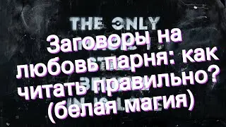 Заговоры на любовь парня: как читать правильно? (белая магия)