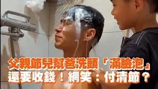 父親節兒子幫爸爸洗頭「滿臉泡」　還要收錢！網笑：付清節？｜萌娃｜父親節｜精選影片