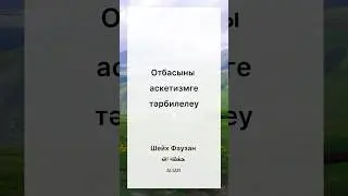 Отбасыны осы дүниеде аскетизмге тәрбилелеу. 
