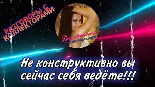 Не конструктивно вы сейчас себя ведёте !!! РАЗГОВОРЫ С КОЛЛЕКТОРАМИ 2021