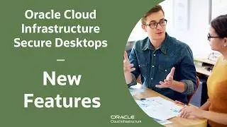 Oracle Cloud Infrastructure Secure Desktops New Features