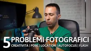 Quali sono i 5 vostri PROBLEMI MAGGIORI in FOTOGRAFIA? Creatività, pose, location, autofocus, flash!