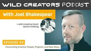 Connecting People, Projects, and New Ideas, Wild Creators Podcast // episode 02:  Joel Shakespear