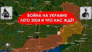 Война на Украине - лето 2024 и что нас ждёт