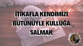 İtikafla Kendimizi Bütünüyle Kulluğa Salmak