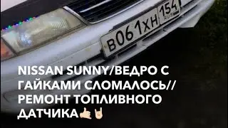 NISSAN SUNNY/СЛОМАЛОСЬ ВЕДРО С ГАЙКАМИ//РЕМОНТ ТОПЛИВНОГО ДАТЧИКА