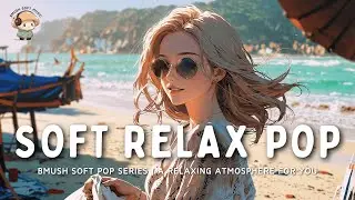 50 Minutes of Chill SOFT POP to Melt Your Stress Away