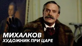 МИХАЛКОВ: ХУДОЖНИК ПРИ ЦАРЕ