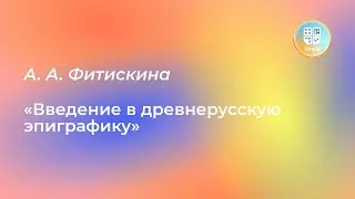 Лекция А. А. Фитискиной «Введение в древнерусскую эпиграфику» в двух частях