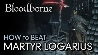How to Beat Martyr Logarius - Bloodborne Boss Guide