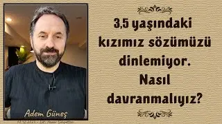 3,5 yaşındaki kızımız, sözümüzü dinlemiyor. Nasıl davranmalıyız? - Adem Güneş