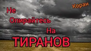 не опирайтесь на тиранов ибо коснётся вас...(АЯТ ИЗ КОРАНА)