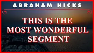 Abraham Hicks — This Is The Most Wonderful Segment