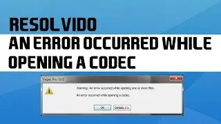 Como Resolver o Erro: An error occurred while opening a codec - Sony Vegas Pro 13