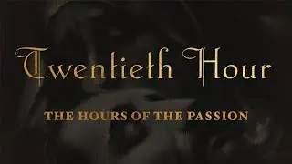 The Hours of the Passion of our Lord Jesus Christ - TWENTIETH HOUR 