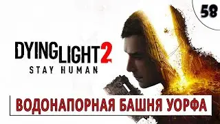 DYING LIGHT 2 STAY HUMAN (ПРОХОЖДЕНИЕ) #58 - ВОДОНАПОРНАЯ БАШНЯ УОРФА