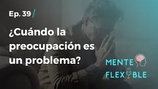 38 | ¿Cuándo la preocupación es un problema?