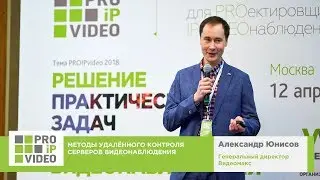 Методы удаленного контроля серверов видеонаблюдения.  Александр Юнисов, Видеомакс, PROIPvideo2018