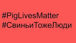 ВСТУПАЙТЕ В ДВИЖЕНИЕ PIG LIVES MATTER: Мы против СВИНЬИ КАК БИЗНЕС!